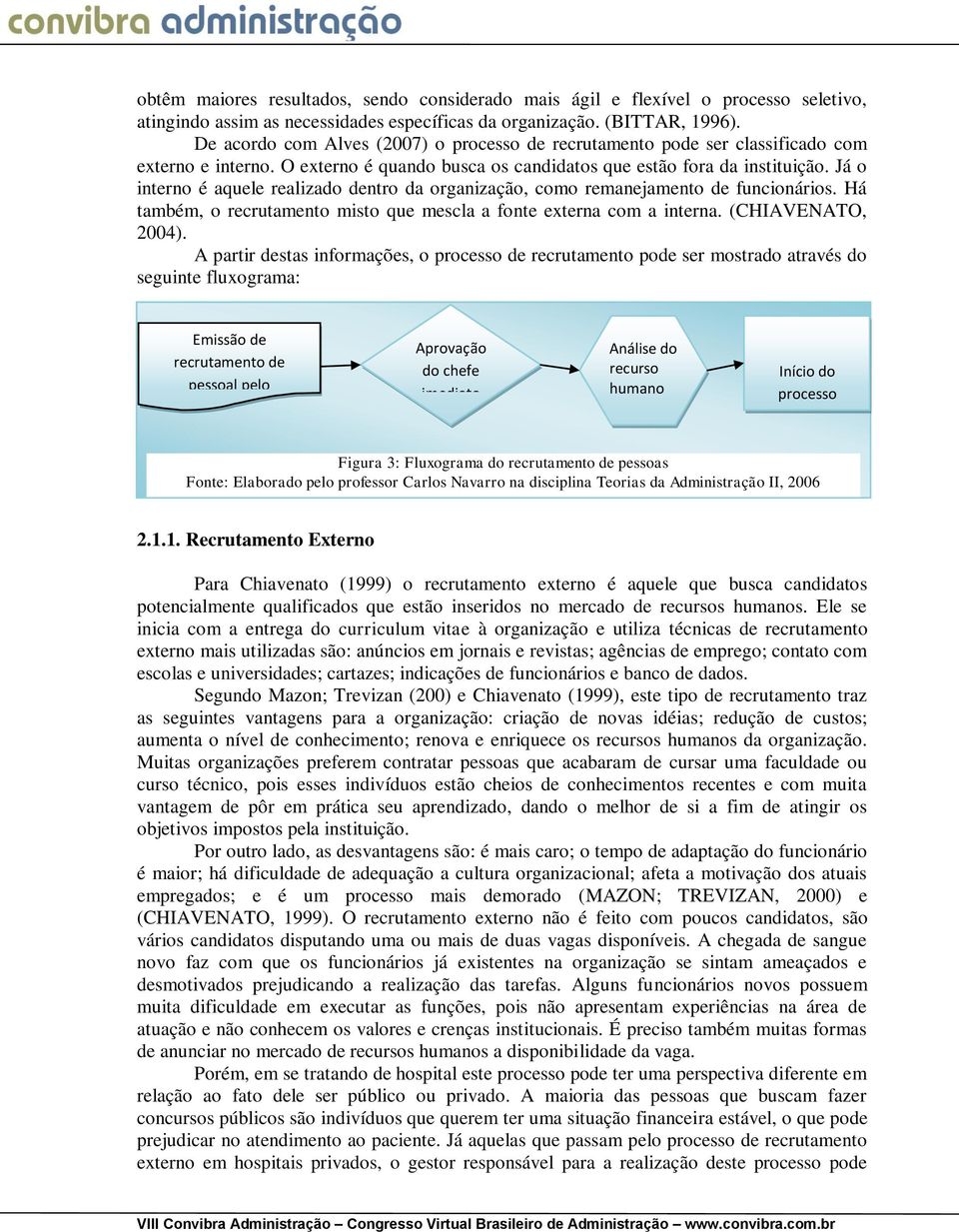 Já o interno é aquele realizado dentro da organização, como remanejamento de funcionários. Há também, o recrutamento misto que mescla a fonte externa com a interna. (CHIAVENATO, 2004).