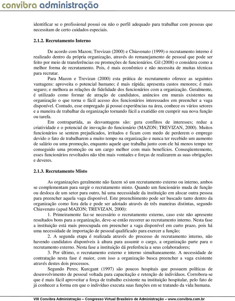 feito por meio de transferências ou promoções de funcionários. Gil (2008) o considera como a melhor forma de recrutamento. Pois, é mais econômico e não necessita de muitas técnicas para recrutar.