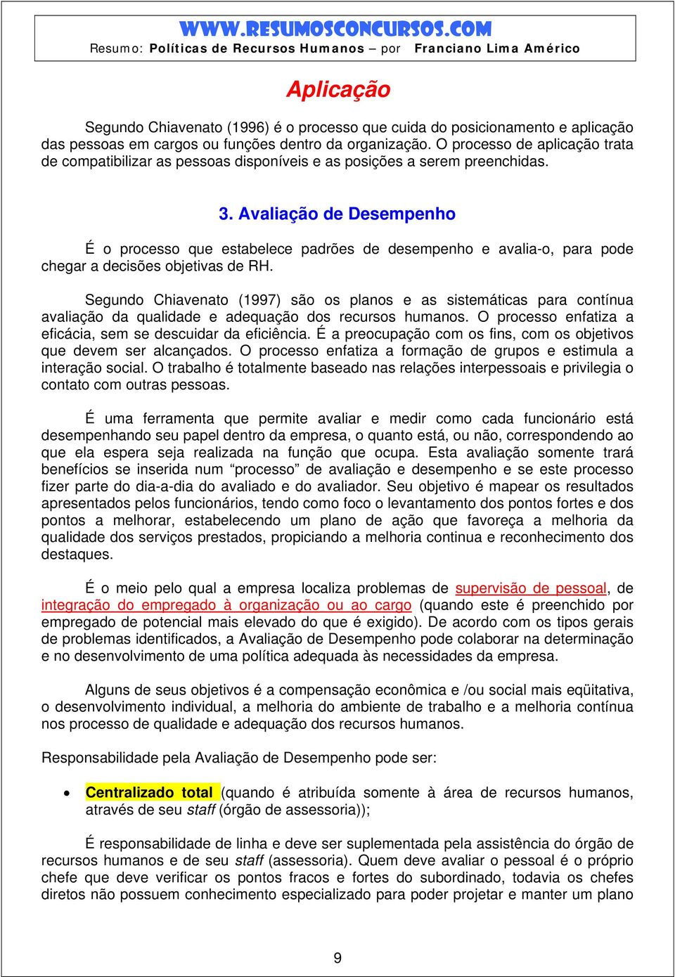 Avaliação de Desempenho É o processo que estabelece padrões de desempenho e avalia-o, para pode chegar a decisões objetivas de RH.