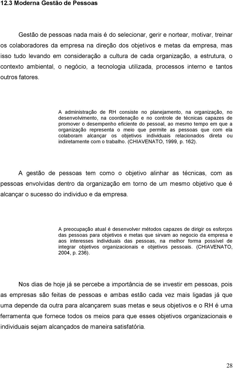 A administração de RH consiste no planejamento, na organização, no desenvolvimento, na coordenação e no controle de técnicas capazes de promover o desempenho eficiente do pessoal, ao mesmo tempo em