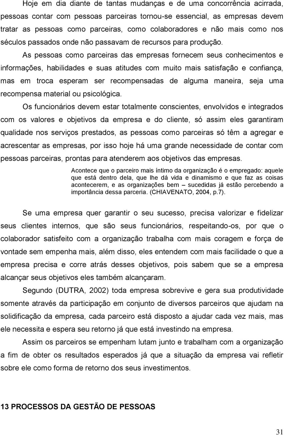 As pessoas como parceiras das empresas fornecem seus conhecimentos e informações, habilidades e suas atitudes com muito mais satisfação e confiança, mas em troca esperam ser recompensadas de alguma