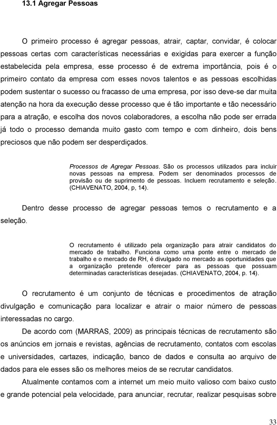 deve-se dar muita atenção na hora da execução desse processo que é tão importante e tão necessário para a atração, e escolha dos novos colaboradores, a escolha não pode ser errada já todo o processo