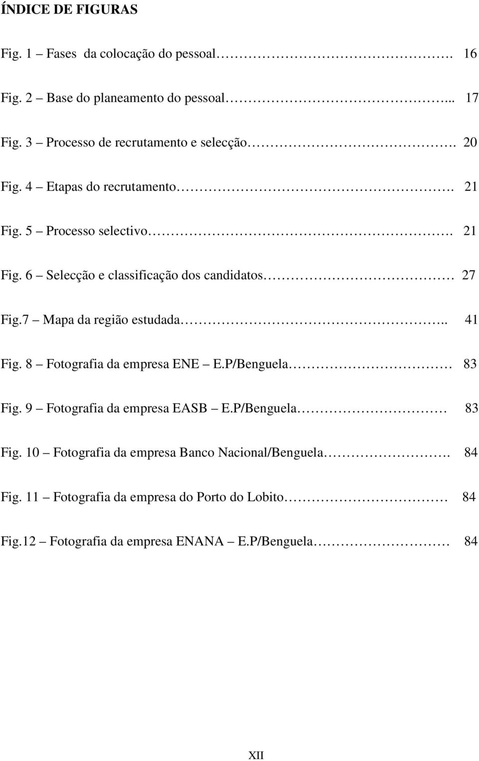 7 Mapa da região estudada.. 41 Fig. 8 Fotografia da empresa ENE E.P/Benguela 83 Fig. 9 Fotografia da empresa EASB E.P/Benguela 83 Fig. 10 Fotografia da empresa Banco Nacional/Benguela.