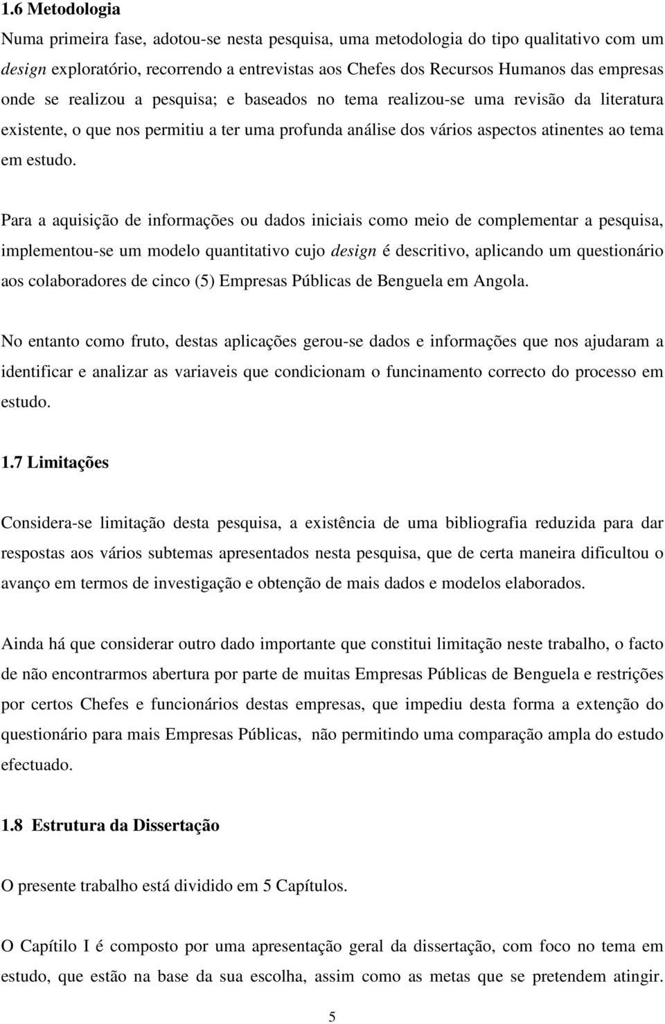 Para a aquisição de informações ou dados iniciais como meio de complementar a pesquisa, implementou-se um modelo quantitativo cujo design é descritivo, aplicando um questionário aos colaboradores de