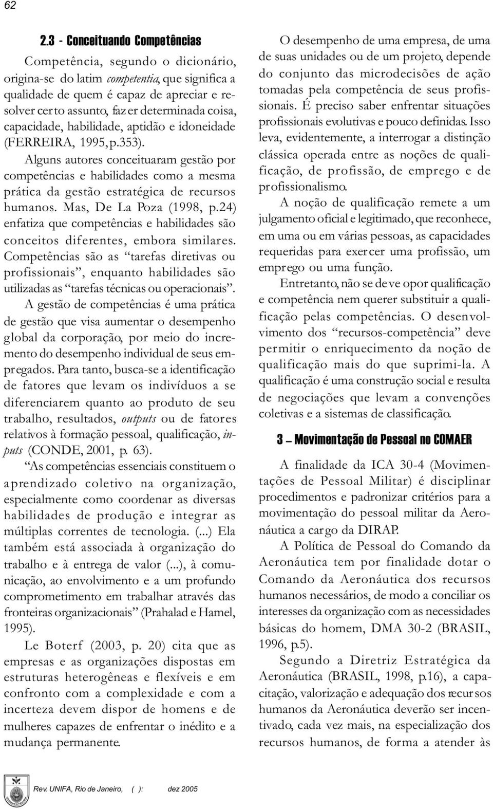 Alguns autores conceituaram gestão por competências e habilidades como a mesma prática da gestão estratégica de recursos humanos. Mas, De La Poza (1998, p.