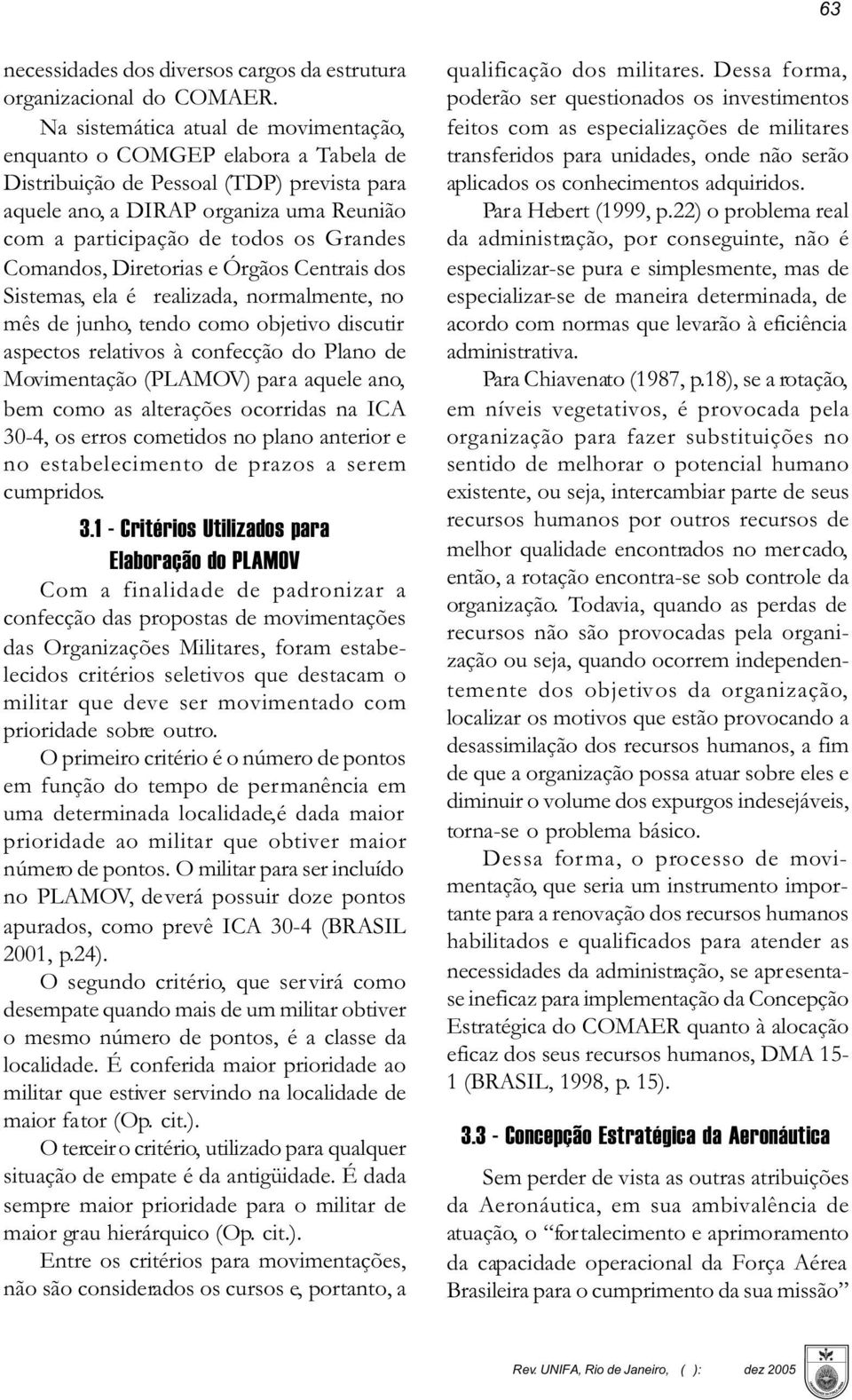 Comandos, Diretorias e Órgãos Centrais dos Sistemas, ela é realizada, normalmente, no mês de junho, tendo como objetivo discutir aspectos relativos à confecção do Plano de Movimentação (PLAMOV) para