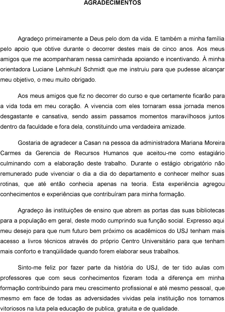 Aos meus amigos que fiz no decorrer do curso e que certamente ficarão para a vida toda em meu coração.