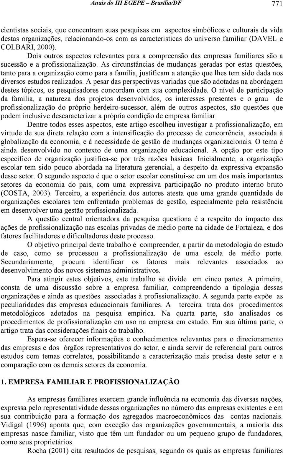 As circunstâncias de mudanças geradas por estas questões, tanto para a organização como para a família, justificam a atenção que lhes tem sido dada nos diversos estudos realizados.