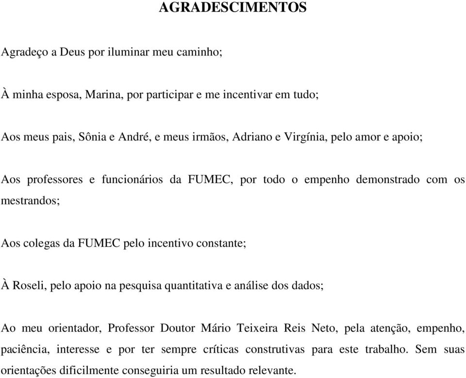 pelo incentivo constante; À Roseli, pelo apoio na pesquisa quantitativa e análise dos dados; Ao meu orientador, Professor Doutor Mário Teixeira Reis Neto, pela