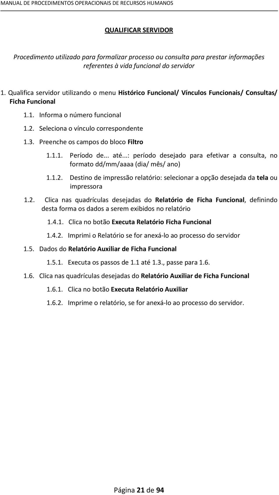 Preenche os campos do bloco Filtro 1.1.1. Período de... até...: período desejado para efetivar a consulta, no formato dd/mm/aaaa (dia/ mês/ ano) 1.1.2.