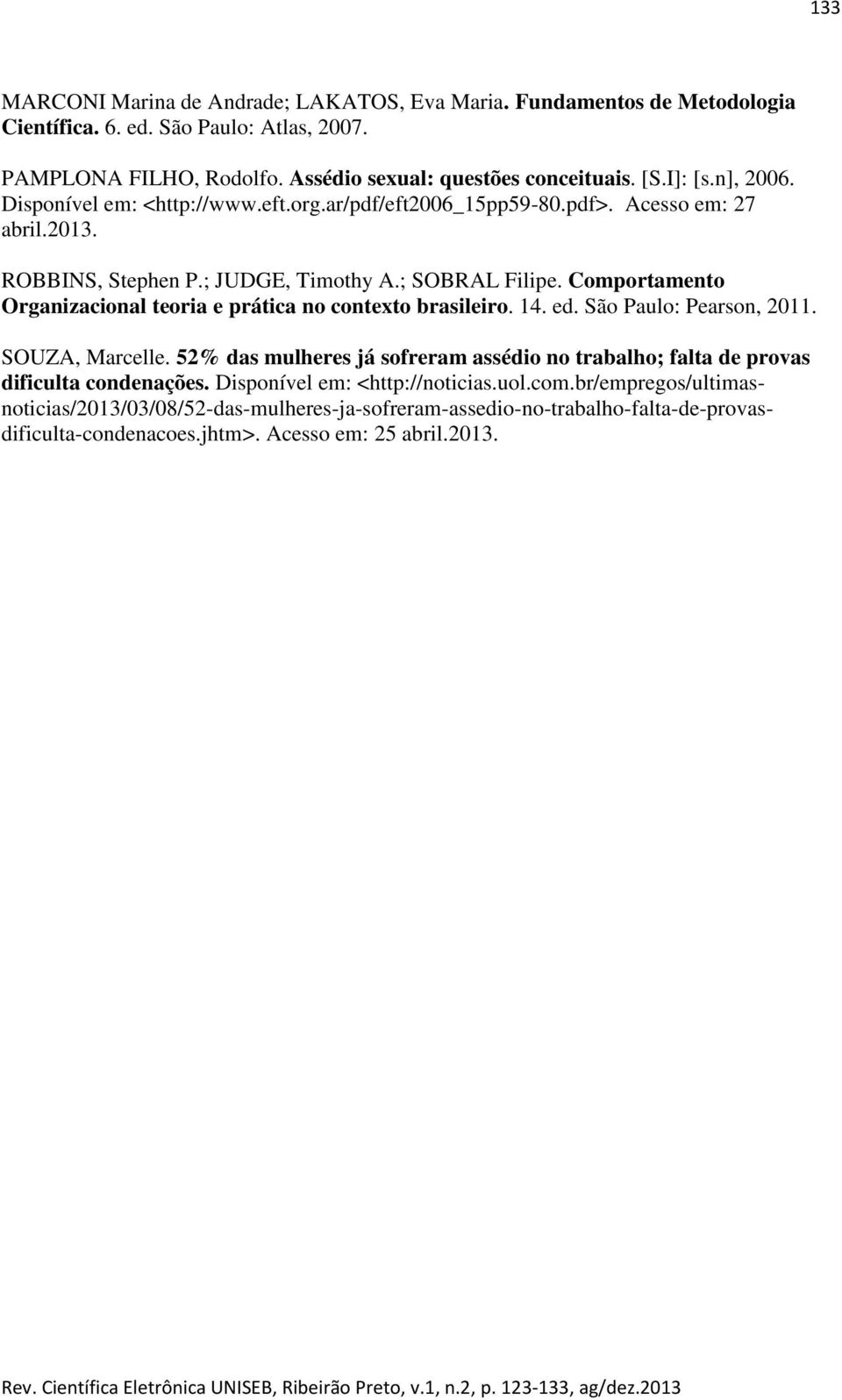 Comportamento Organizacional teoria e prática no contexto brasileiro. 14. ed. São Paulo: Pearson, 2011. SOUZA, Marcelle.