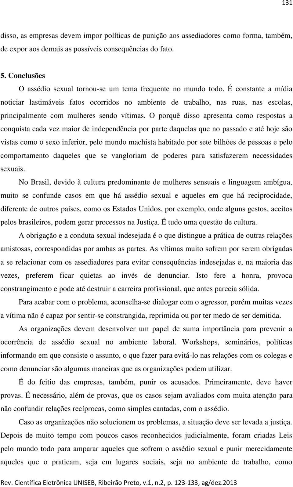 É constante a mídia noticiar lastimáveis fatos ocorridos no ambiente de trabalho, nas ruas, nas escolas, principalmente com mulheres sendo vítimas.