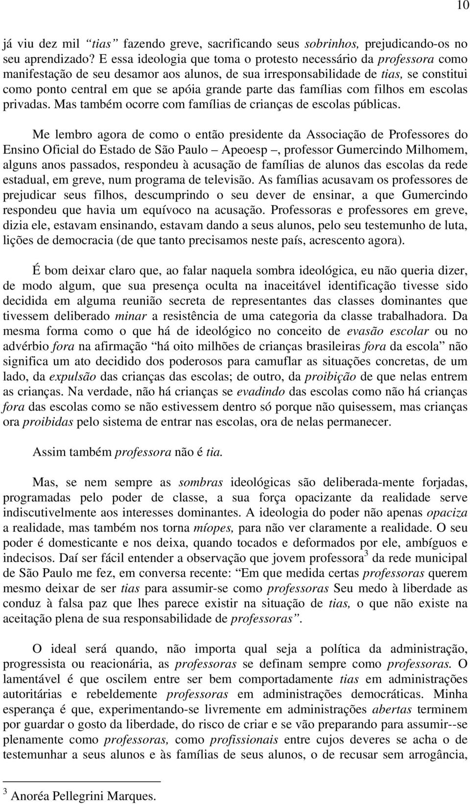 parte das famílias com filhos em escolas privadas. Mas também ocorre com famílias de crianças de escolas públicas.