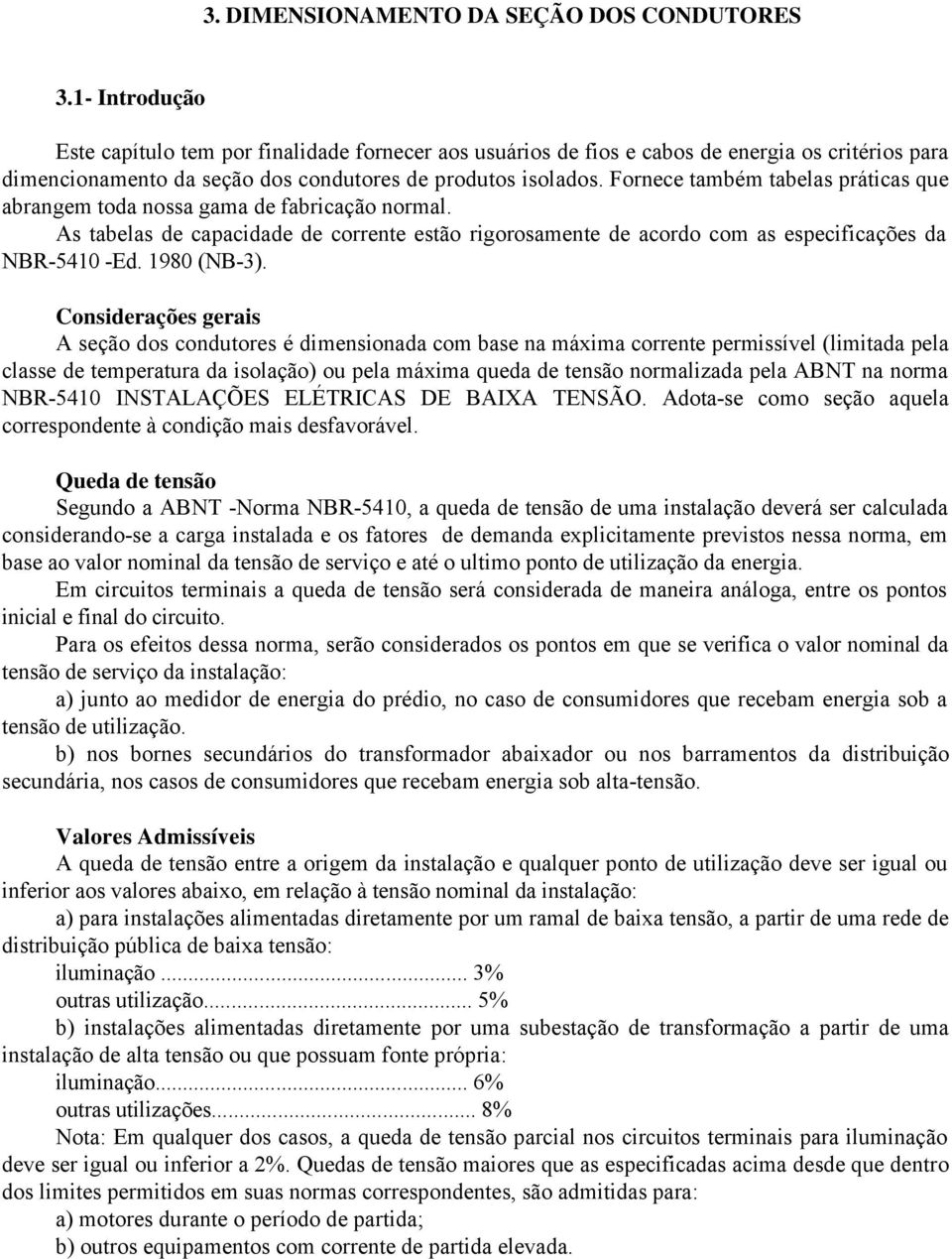 Fornece também tabelas práticas que abrangem toda nossa gama de fabricação normal. As tabelas de capacidade de corrente estão rigorosamente de acordo com as especificações da NBR-5410 -Ed.