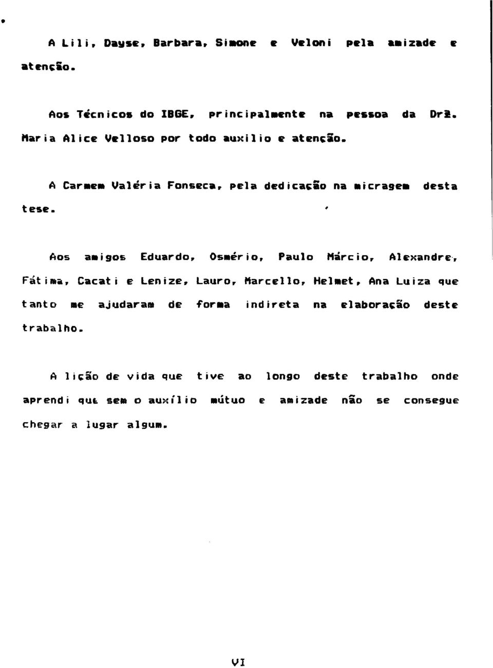 ' Aos amigos Eduardo, Osmério, Paulo Márcio, Alexandre, Fátima, Cacati e Lenize, Lauro, ttarcello, HelMet, Ana Luiza que tanto me ajudaram