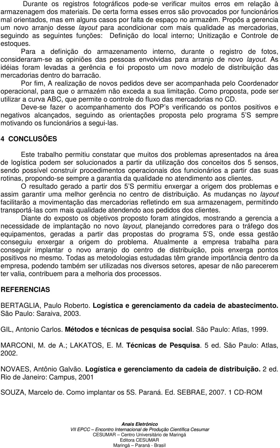 Propôs a gerencia um novo arranjo desse layout para acondicionar com mais qualidade as mercadorias, seguindo as seguintes funções: Definição do local interno; Unitização e Controle de estoques.