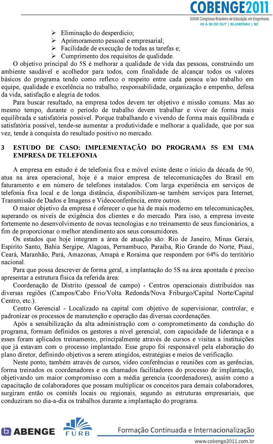 como reflexo o respeito entre cada pessoa e/ao trabalho em equipe, qualidade e excelência no trabalho, responsabilidade, organização e empenho, defesa da vida, satisfação e alegria de todos.