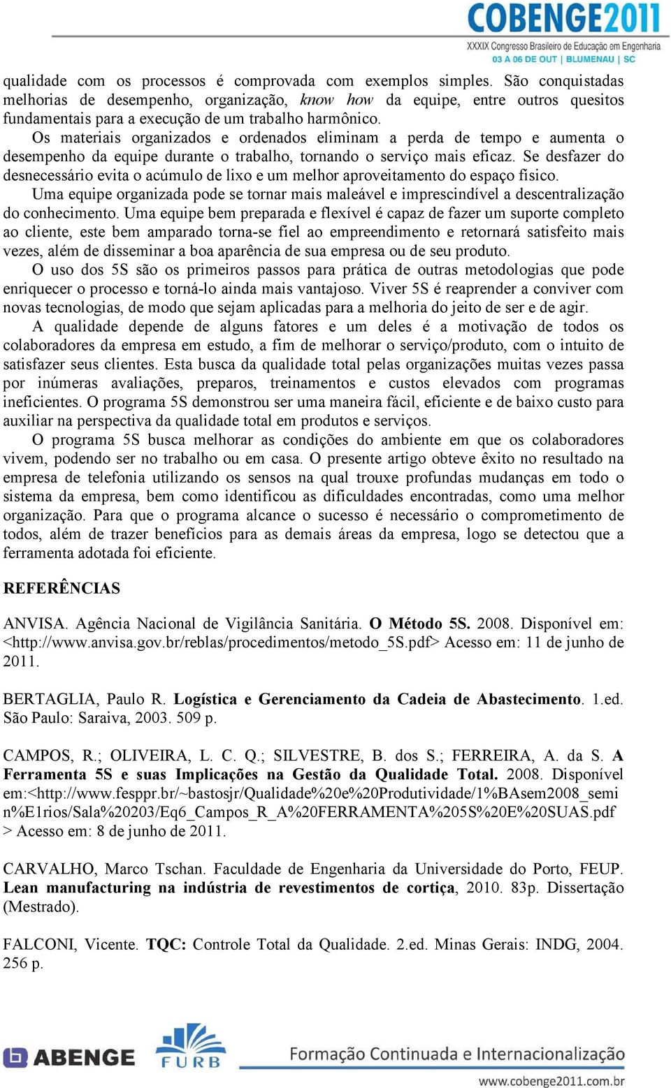 Os materiais organizados e ordenados eliminam a perda de tempo e aumenta o desempenho da equipe durante o trabalho, tornando o serviço mais eficaz.