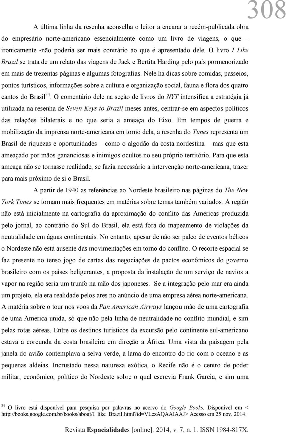 Nele há dicas sobre comidas, passeios, pontos turísticos, informações sobre a cultura e organização social, fauna e flora dos quatro cantos do Brasil 34.