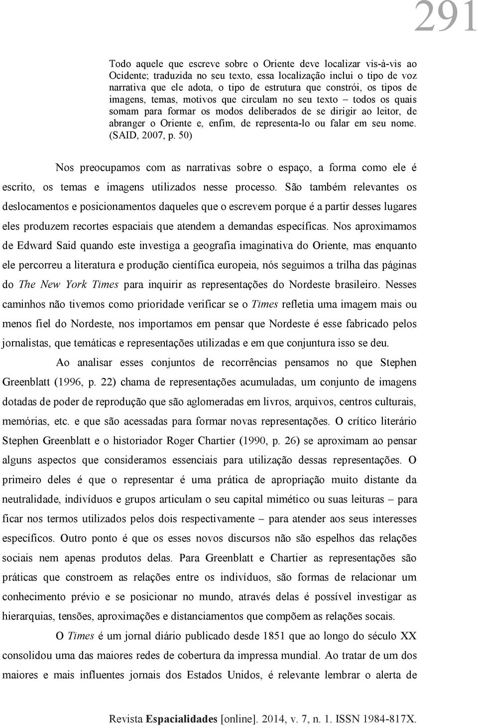 ou falar em seu nome. (SAID, 2007, p. 50) Nos preocupamos com as narrativas sobre o espaço, a forma como ele é escrito, os temas e imagens utilizados nesse processo.