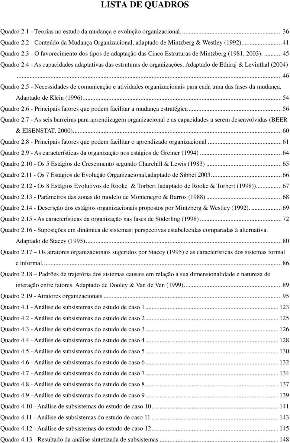 Adaptado de Ethiraj & Levinthal (2004)... 46 Quadro 2.5 - Necessidades de comunicação e atividades organizacionais para cada uma das fases da mudança. Adaptado de Klein (1996)... 54 Quadro 2.