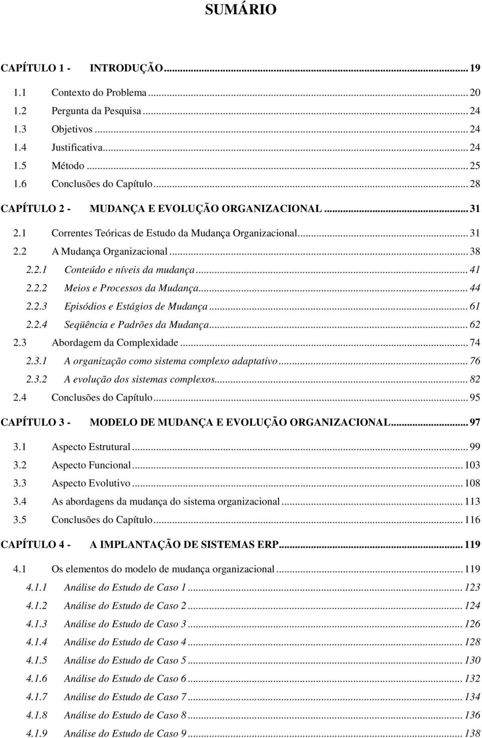 2.2 Meios e Processos da Mudança... 44 2.2.3 Episódios e Estágios de Mudança... 61 2.2.4 Seqüência e Padrões da Mudança... 62 2.3 Abordagem da Complexidade... 74 2.3.1 A organização como sistema complexo adaptativo.