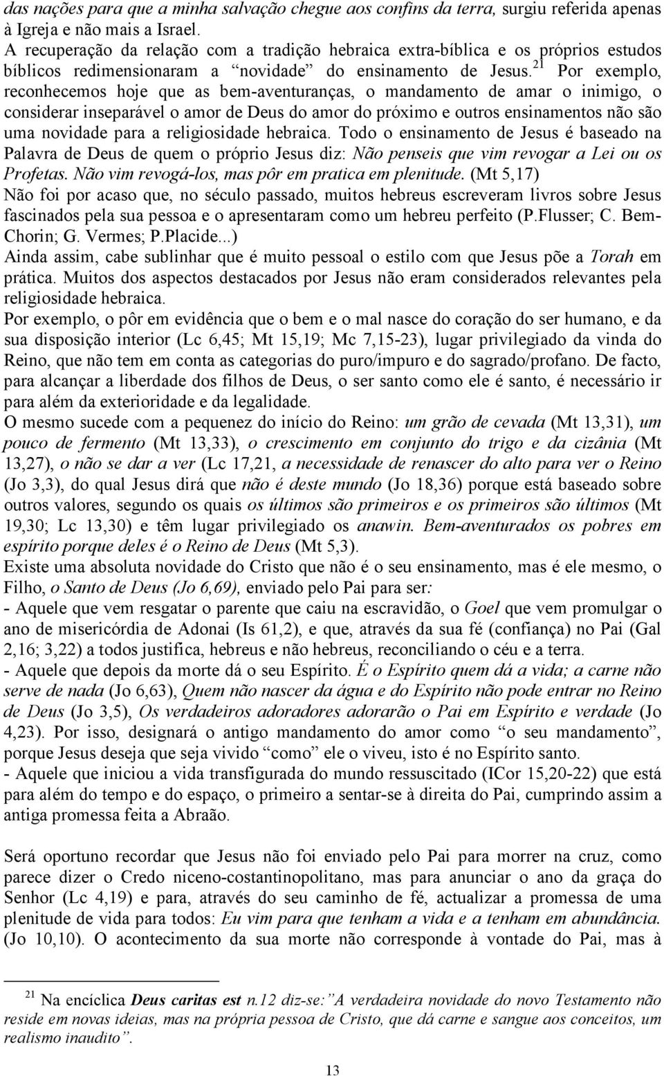 21 Por exemplo, reconhecemos hoje que as bem-aventuranças, o mandamento de amar o inimigo, o considerar inseparável o amor de Deus do amor do próximo e outros ensinamentos não são uma novidade para a