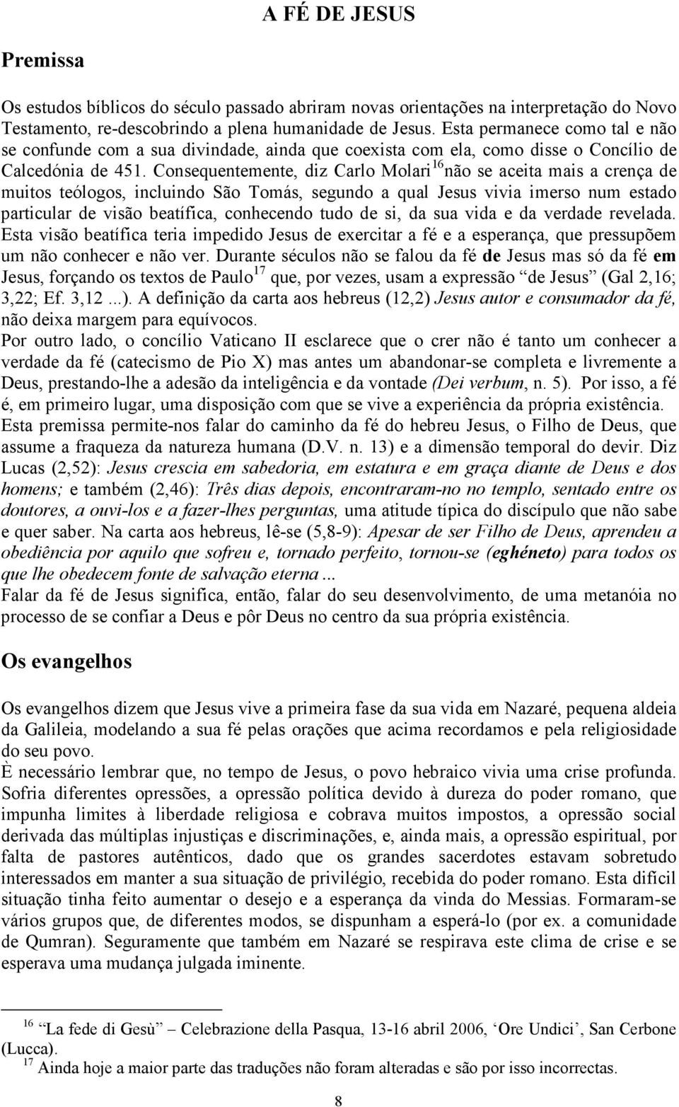 Consequentemente, diz Carlo Molari 16 não se aceita mais a crença de muitos teólogos, incluindo São Tomás, segundo a qual Jesus vivia imerso num estado particular de visão beatífica, conhecendo tudo