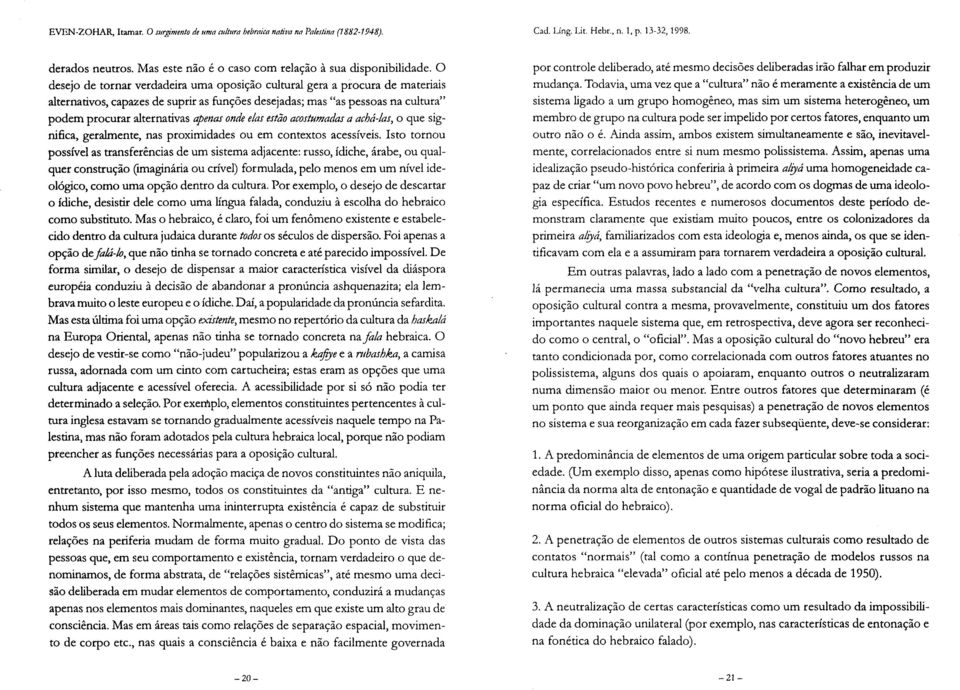 O desejo de tornar verdadeira uma oposição cultural gera a procura de materiais alternativos, capazes de suprir as funções desejadas; mas "as pessoas na cultura" podem procurar alternativas apenas