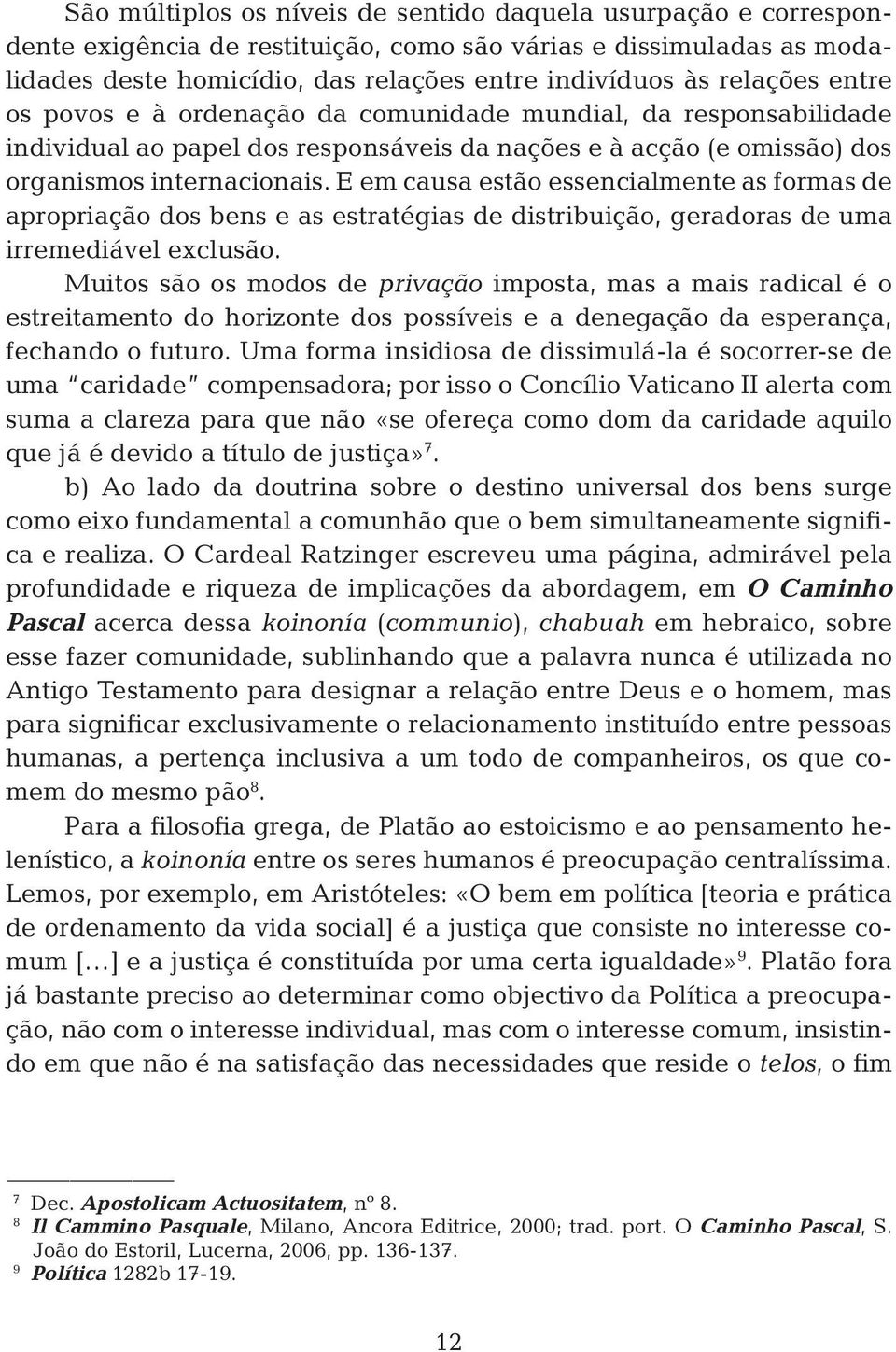 E em causa estão essencialmente as formas de apropriação dos bens e as estratégias de distribuição, geradoras de uma irremediável exclusão.