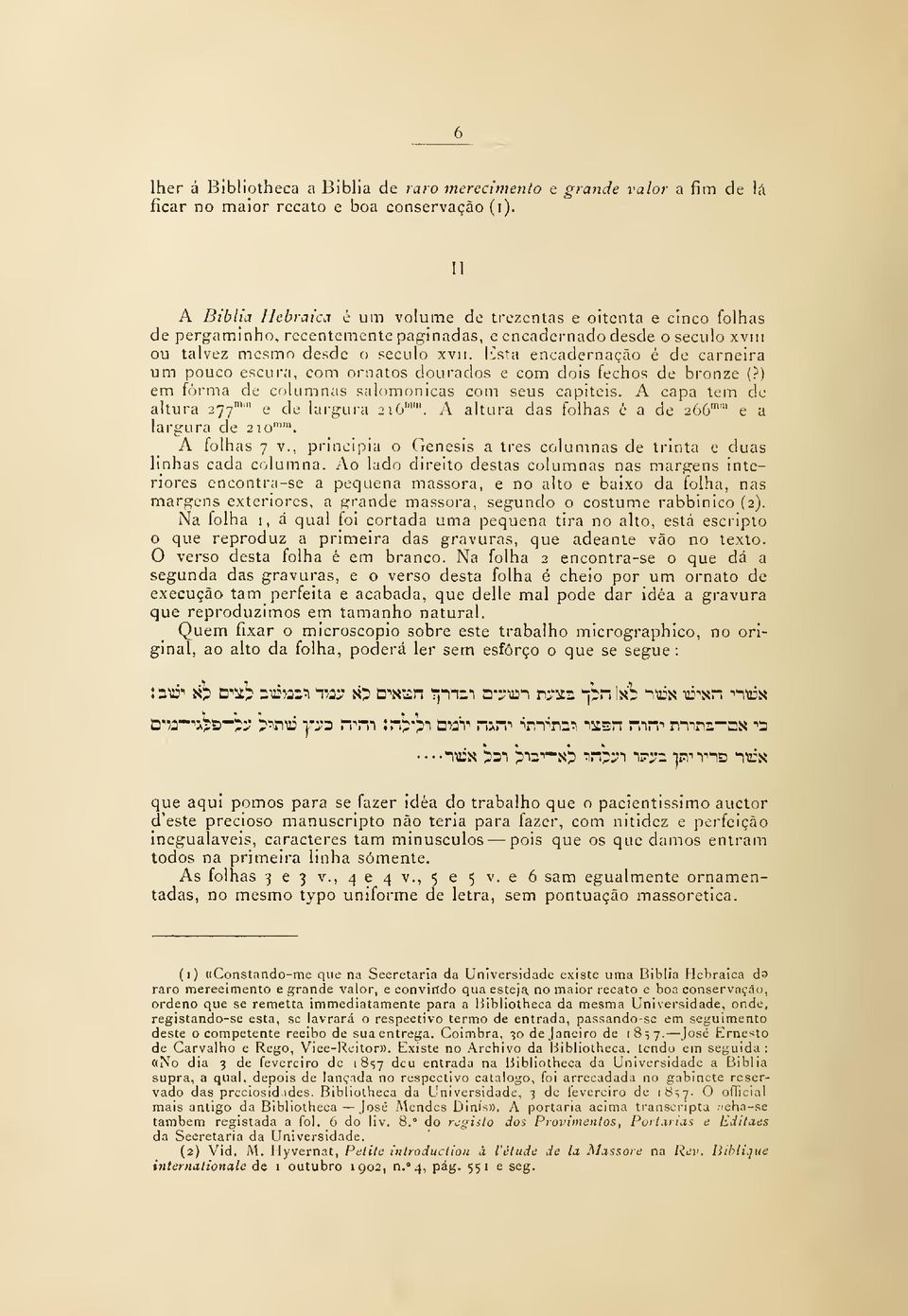 Esta encadernação é de carneira um pouco escura, com ornatos doui'ados e com dois fechos de bronze (?) em forma de columnas salomonicas com seus capiteis.