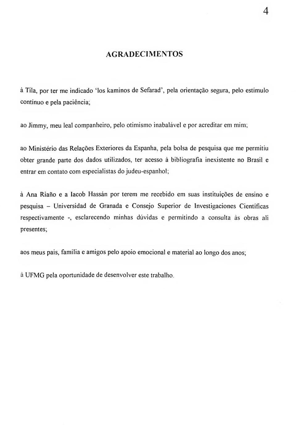 entrar em contato com especialistas do judeu-espanhol; à Ana Riafio e a lacob Hassán por terem me recebido em suas instituições de ensino e pesquisa - Universidad de Granada e Consejo Superior de