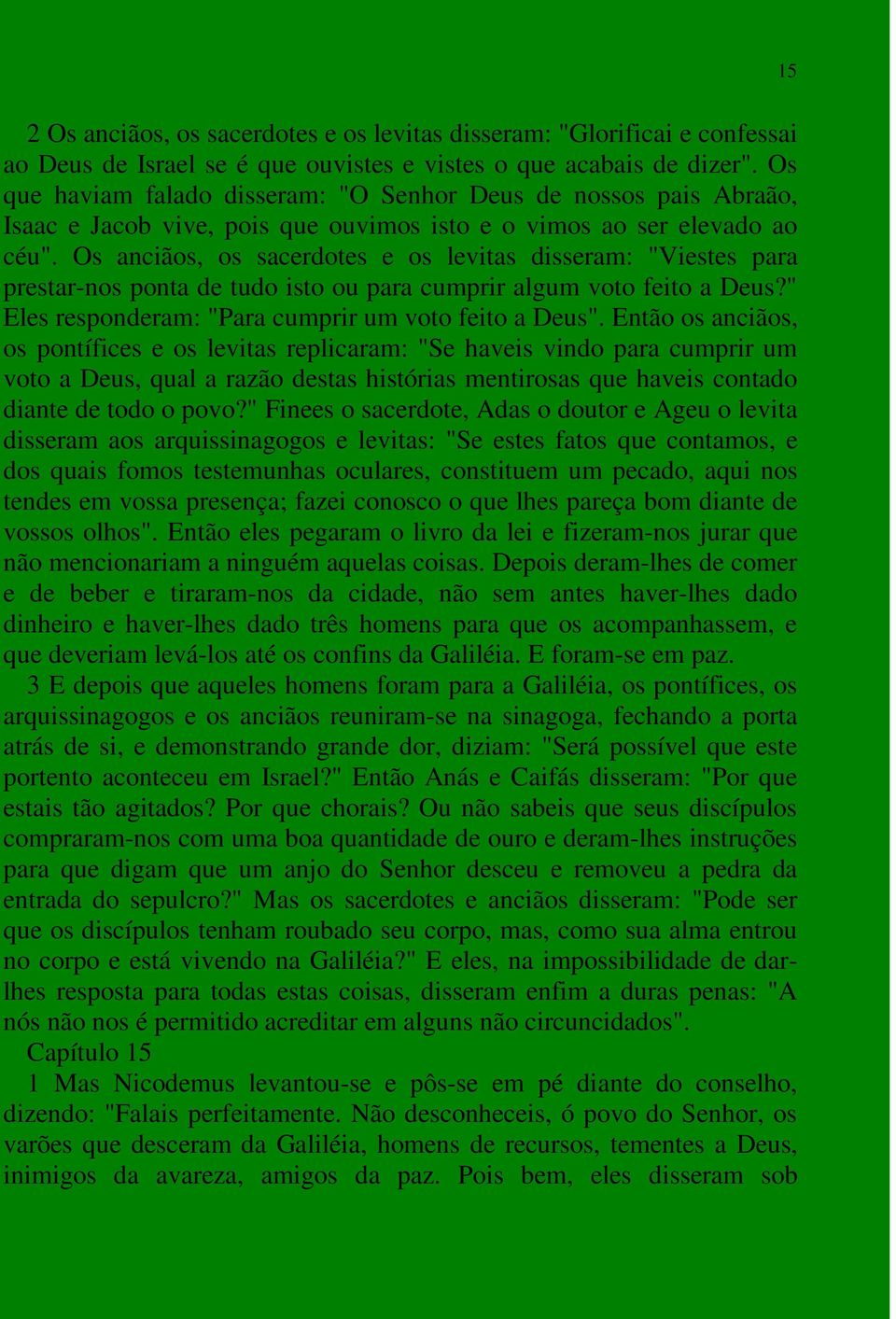 Os anciãos, os sacerdotes e os levitas disseram: "Viestes para prestar-nos ponta de tudo isto ou para cumprir algum voto feito a Deus?" Eles responderam: "Para cumprir um voto feito a Deus".