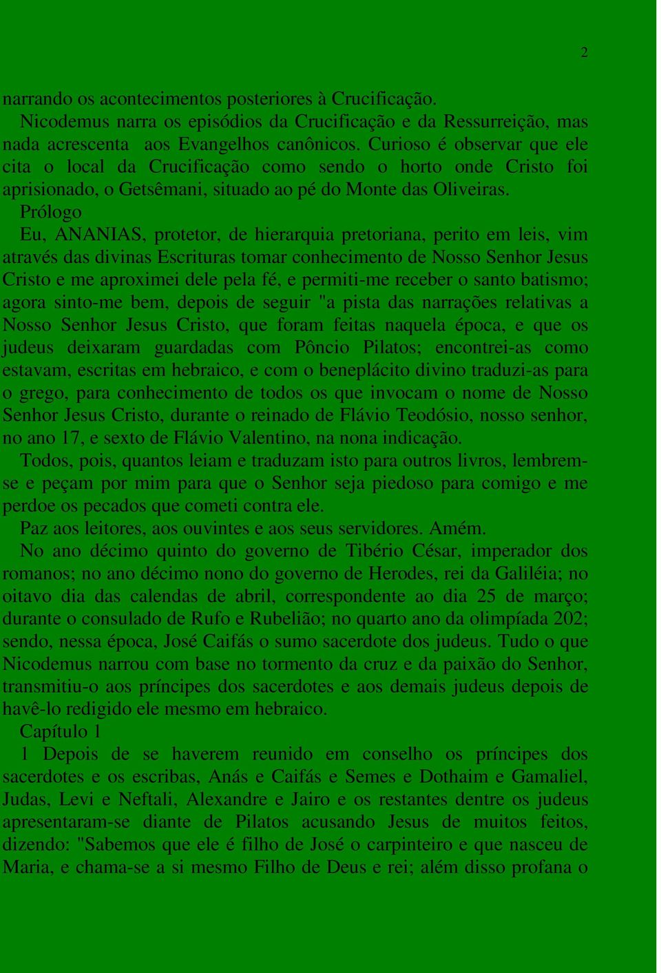 Prólogo Eu, ANANIAS, protetor, de hierarquia pretoriana, perito em leis, vim através das divinas Escrituras tomar conhecimento de Nosso Senhor Jesus Cristo e me aproximei dele pela fé, e permiti-me