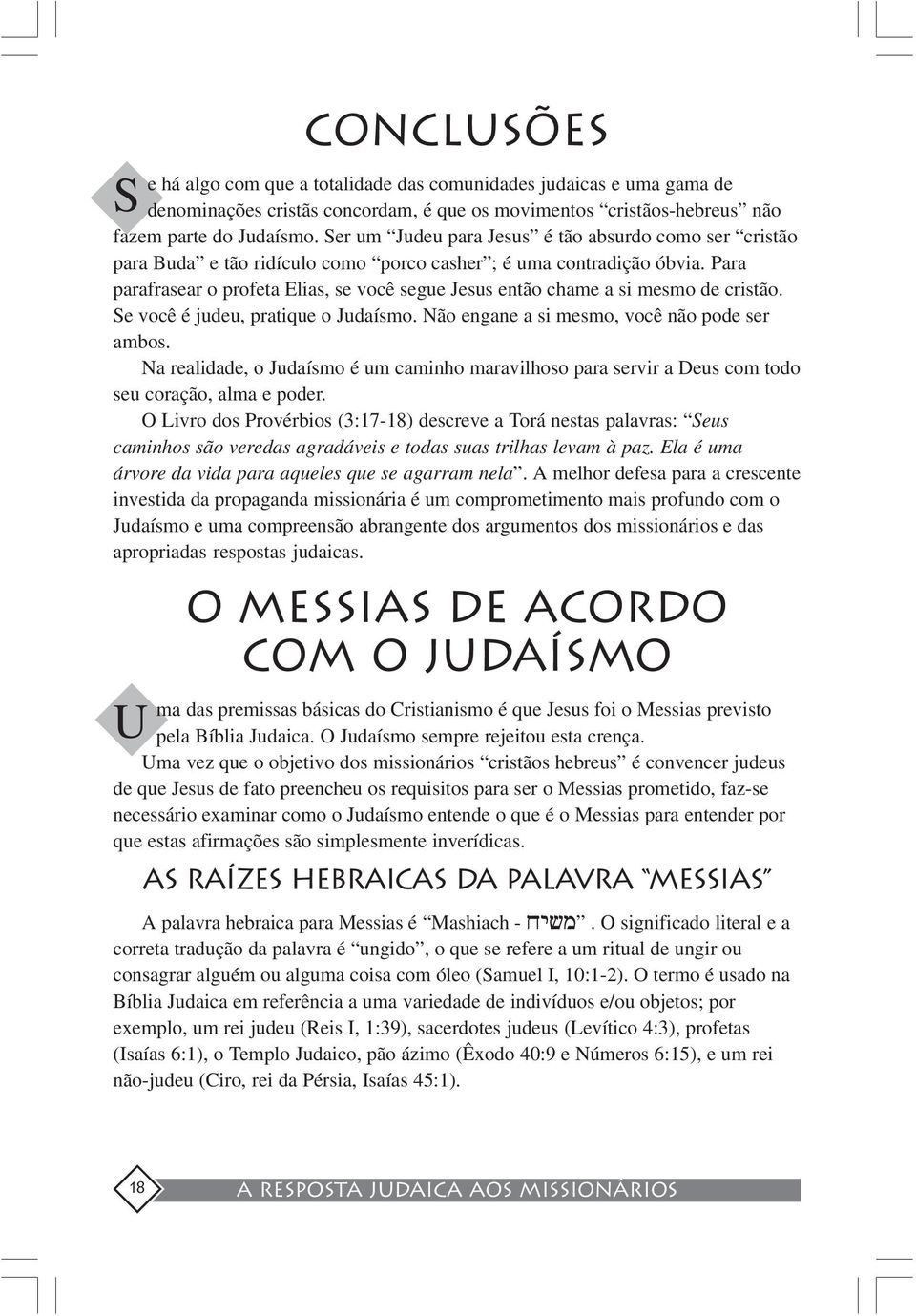 Para parafrasear o profeta Elias, se você segue Jesus então chame a si mesmo de cristão. Se você é judeu, pratique o Judaísmo. Não engane a si mesmo, você não pode ser ambos.