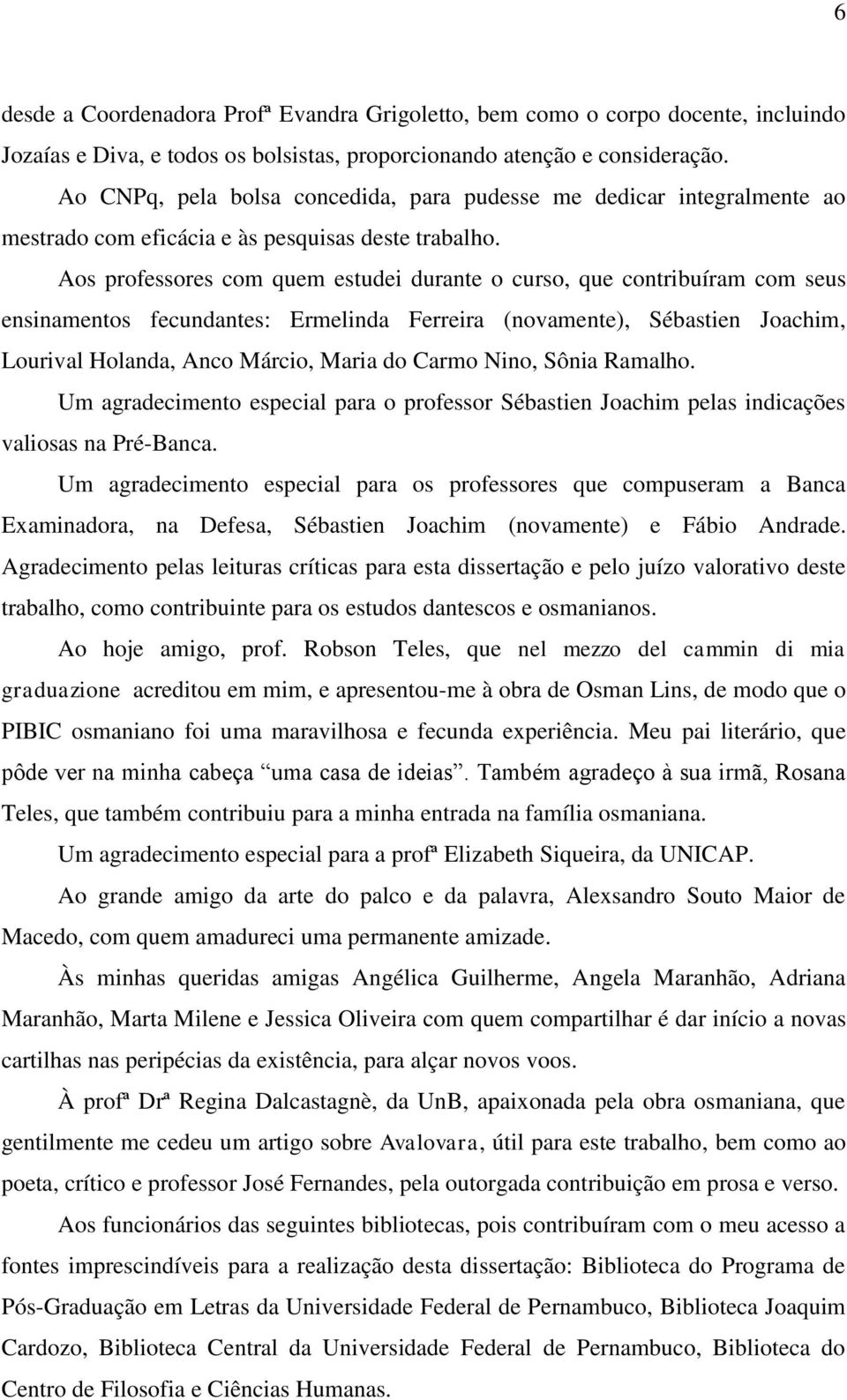 Aos professores com quem estudei durante o curso, que contribuíram com seus ensinamentos fecundantes: Ermelinda Ferreira (novamente), Sébastien Joachim, Lourival Holanda, Anco Márcio, Maria do Carmo