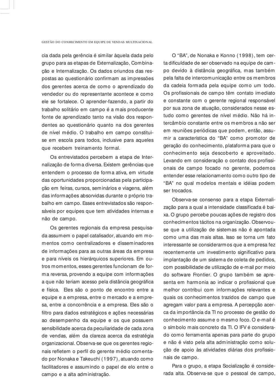 O aprender-fazendo, a partir do trabalho solitário em campo é a mais producente fonte de aprendizado tanto na visão dos respondentes ao questionário quanto na dos gerentes de nível médio.