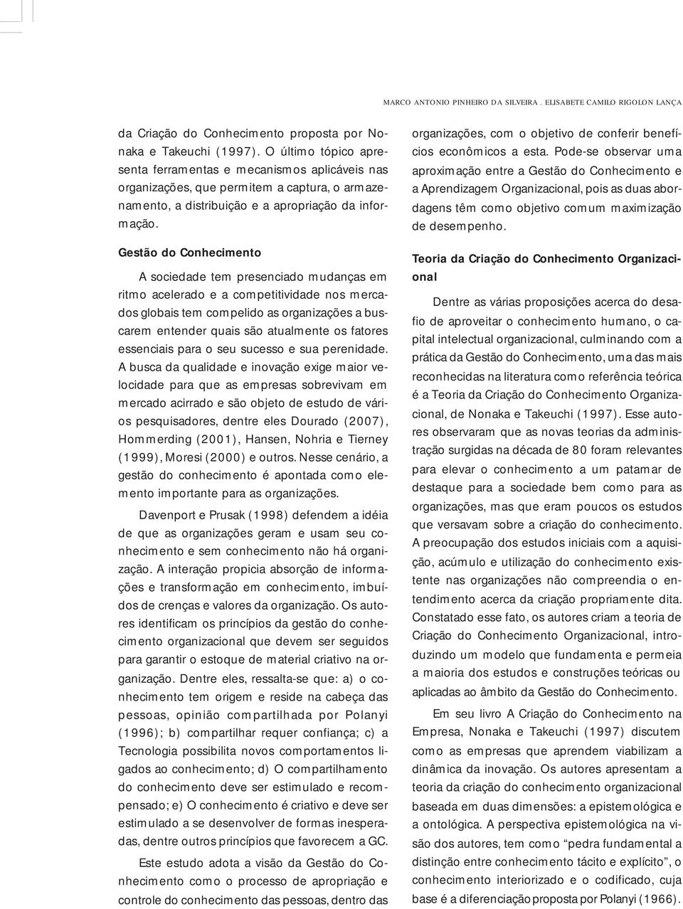 Gestão do Conhecimento A sociedade tem presenciado mudanças em ritmo acelerado e a competitividade nos mercados globais tem compelido as organizações a buscarem entender quais são atualmente os