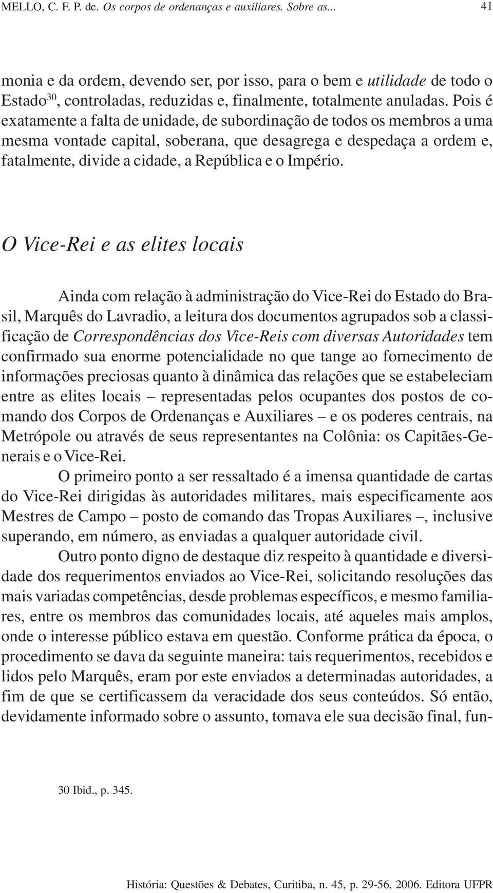 Pois é exatamente a falta de unidade, de subordinação de todos os membros a uma mesma vontade capital, soberana, que desagrega e despedaça a ordem e, fatalmente, divide a cidade, a República e o