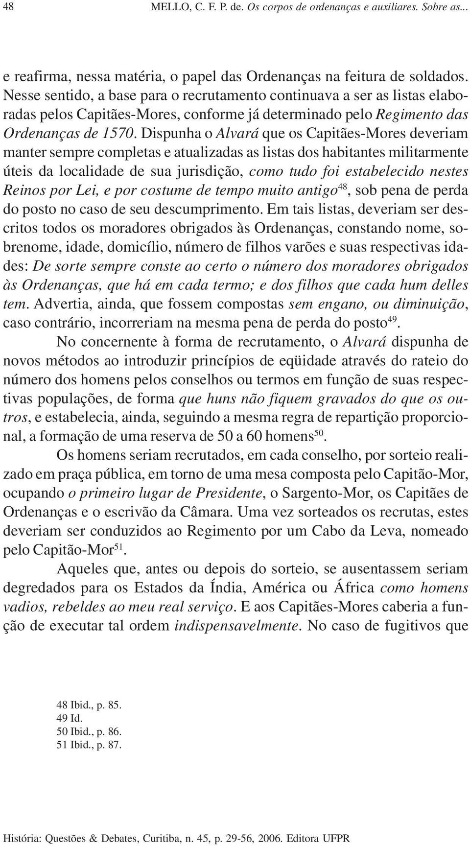 Dispunha o Alvará que os Capitães-Mores deveriam manter sempre completas e atualizadas as listas dos habitantes militarmente úteis da localidade de sua jurisdição, como tudo foi estabelecido nestes