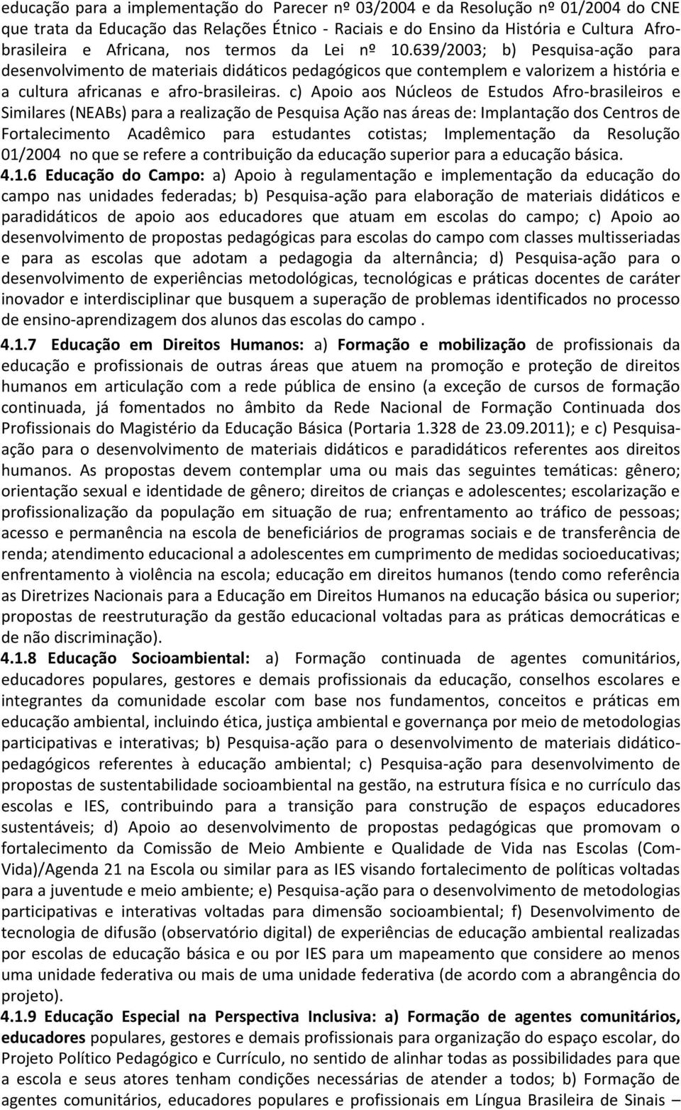 c) Apoio aos Núcleos de Estudos Afro-brasileiros e Similares (NEABs) para a realização de Pesquisa Ação nas áreas de: Implantação dos Centros de Fortalecimento Acadêmico para estudantes cotistas;