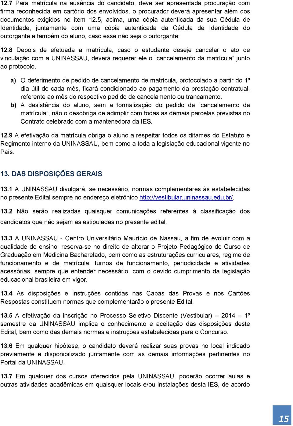 8 Depois de efetuada a matrícula, caso o estudante deseje cancelar o ato de vinculação com a UNINASSAU, deverá requerer ele o cancelamento da matrícula junto ao protocolo.