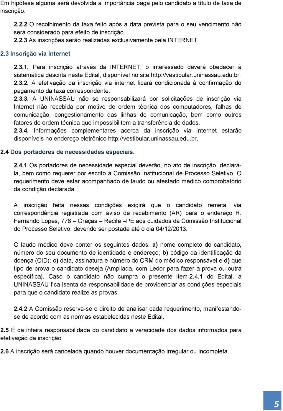 3 Inscrição via Internet 2.3.1. Para inscrição através da INTERNET, o interessado deverá obedecer à sistemática descrita neste Edital, disponível no site http://vestibular.uninassau.edu.br. 2.3.2. A efetivação da inscrição via internet ficará condicionada à confirmação do pagamento da taxa correspondente.