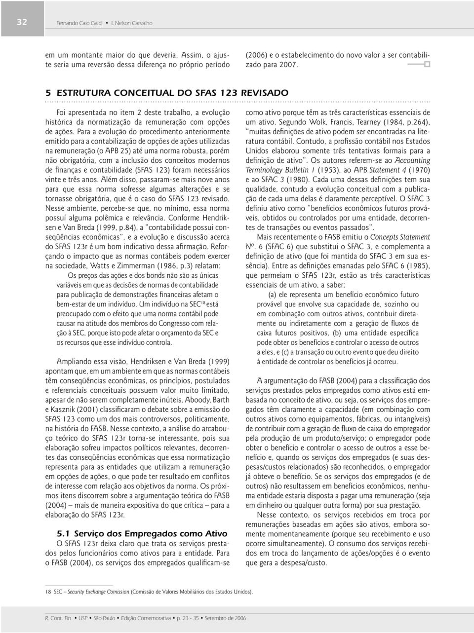 5 ESTRUTURA CONCEITUAL DO SFAS 123 REVISADO Foi apresentada no item 2 deste trabalho, a evolução histórica da normatização da remuneração com opções de ações.