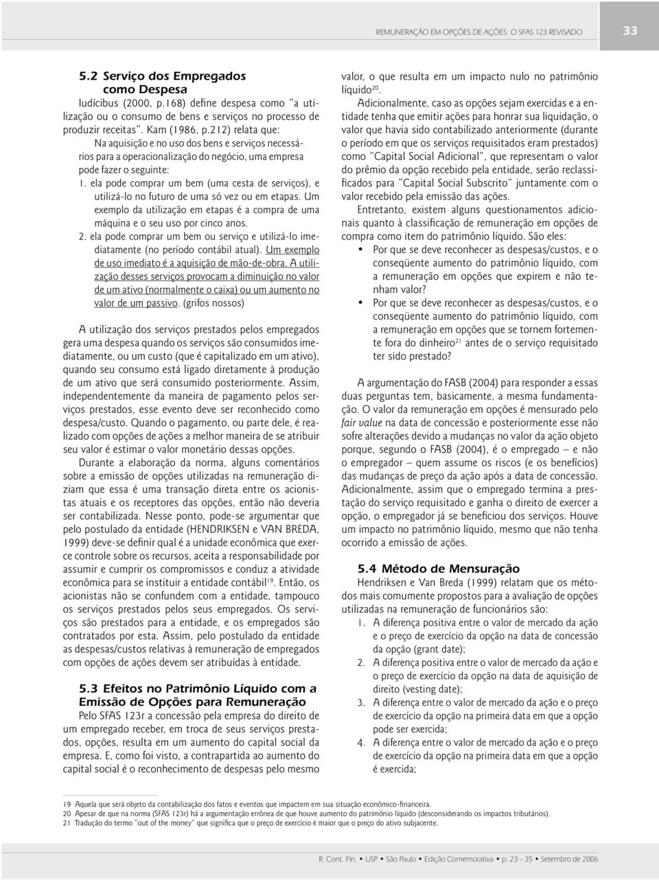 212) relata que: Na aquisição e no uso dos bens e serviços necessários para a operacionalização do negócio, uma empresa pode fazer o seguinte: 1.