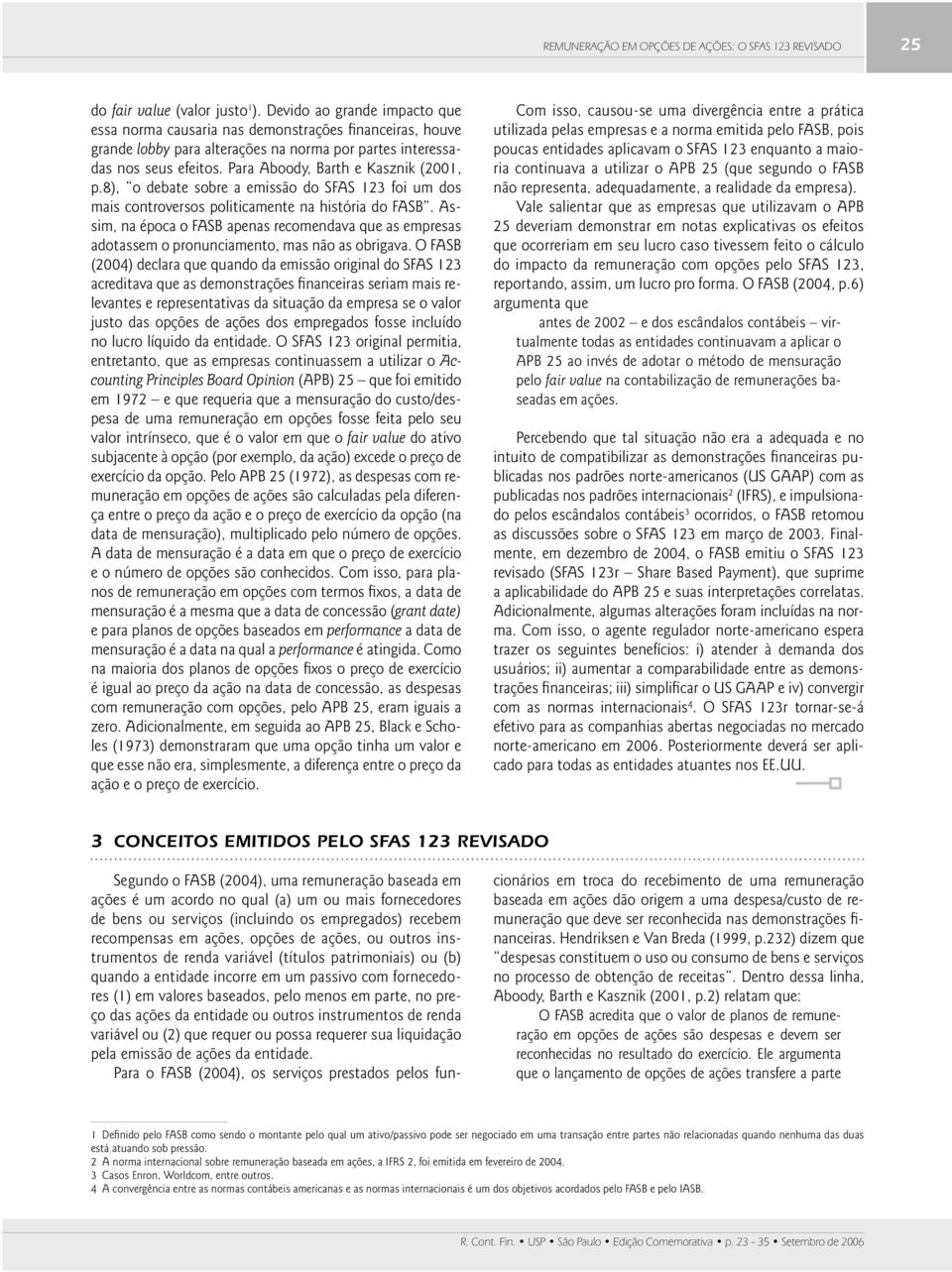 Para Aboody, Barth e Kasznik (2001, p.8), o debate sobre a emissão do SFAS 123 foi um dos mais controversos politicamente na história do FASB.