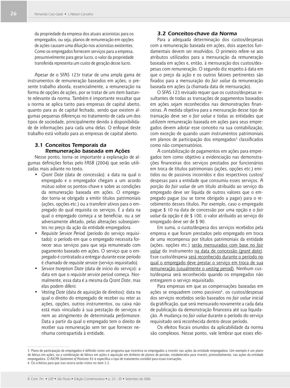 Apesar de o SFAS 123r tratar de uma ampla gama de instrumentos de remuneração baseados em ações, o presente trabalho aborda, essencialmente, a remuneração na forma de opções de ações, por se tratar