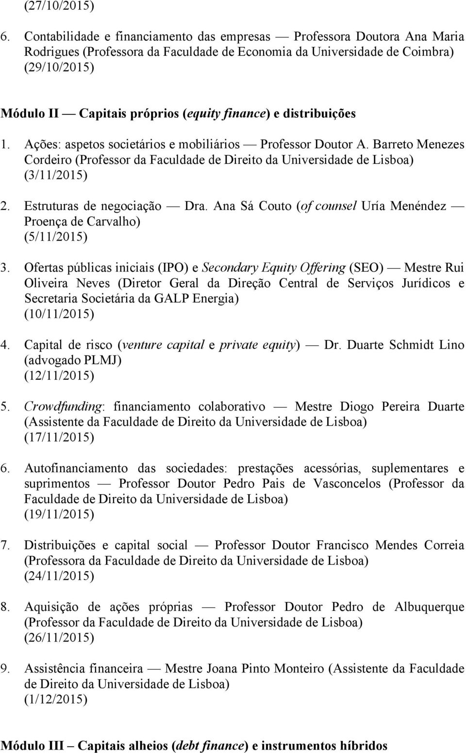 finance) e distribuições 1. Ações: aspetos societários e mobiliários Professor Doutor A. Barreto Menezes Cordeiro (Professor da Faculdade de Direito da Universidade de Lisboa) (3/11/2015) 2.