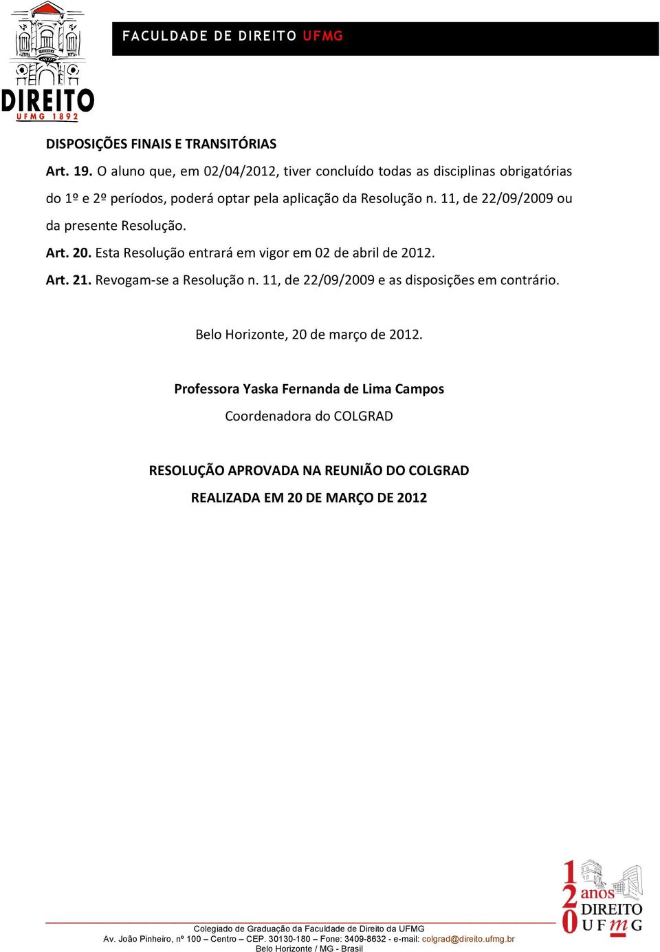 Resolução n. 11, de 22/09/2009 ou da presente Resolução. Art. 20. Esta Resolução entrará em vigor em 02 de abril de 2012. Art. 21.