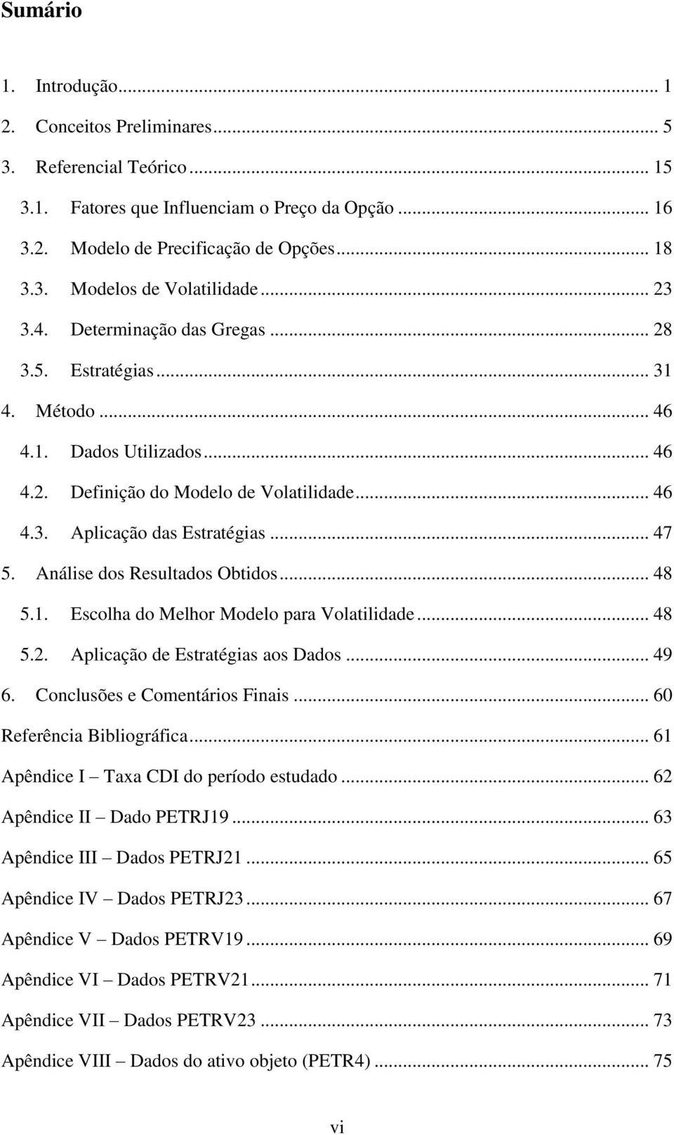 Análise dos Resultados Obtidos... 48 5.1. Escolha do Melhor Modelo para Volatilidade... 48 5.2. Aplicação de Estratégias aos Dados... 49 6. Conclusões e Comentários Finais.